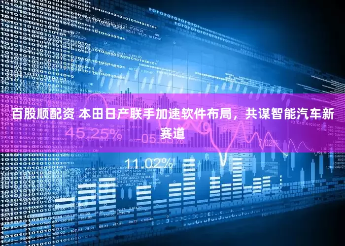 百股顺配资 本田日产联手加速软件布局，共谋智能汽车新赛道