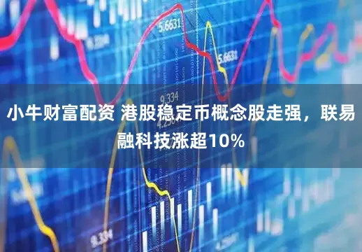 小牛财富配资 港股稳定币概念股走强，联易融科技涨超10%