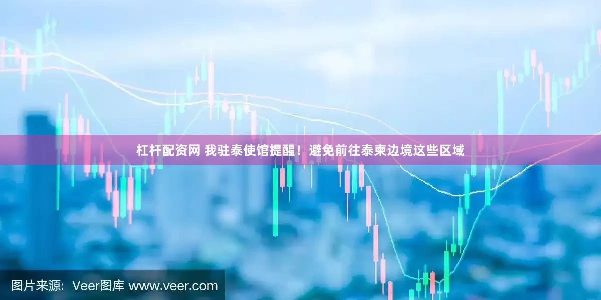 杠杆配资网 我驻泰使馆提醒！避免前往泰柬边境这些区域