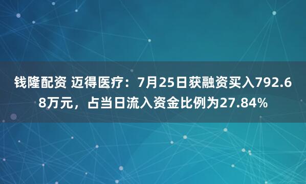 钱隆配资 迈得医疗：7月25日获融资买入792.68万元，占当日流入资金比例为27.84%