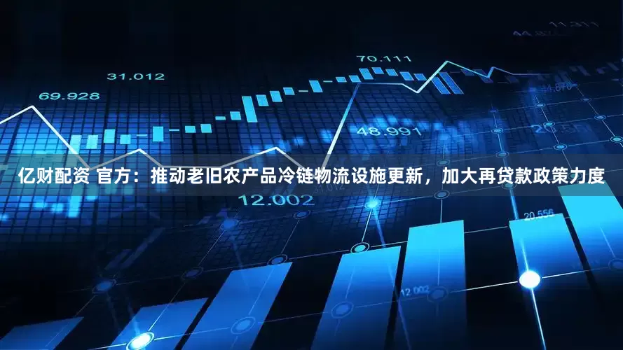 亿财配资 官方：推动老旧农产品冷链物流设施更新，加大再贷款政策力度