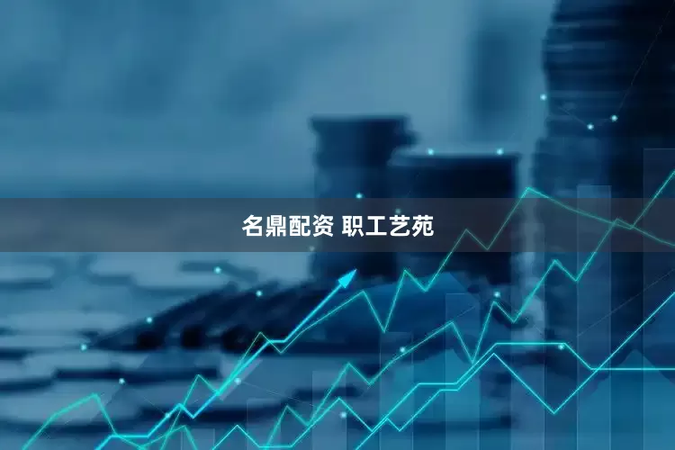 名鼎配资 职工艺苑