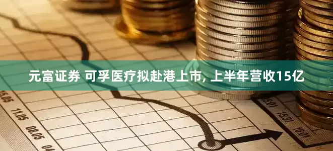 元富证券 可孚医疗拟赴港上市, 上半年营收15亿