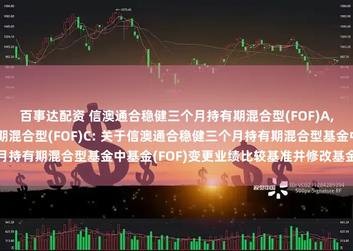 百事达配资 信澳通合稳健三个月持有期混合型(FOF)A,信澳通合稳健三个月持有期混合型(FOF)C: 关于信澳通合稳健三个月持有期混合型基金中基金(FOF)变更业绩比较基准并修改基金合同的公告