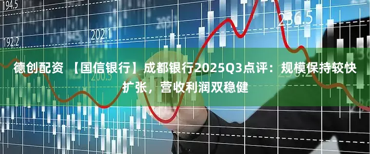 德创配资 【国信银行】成都银行2025Q3点评：规模保持较快扩张，营收利润双稳健