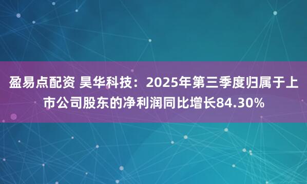 盈易点配资 昊华科技：2025年第三季度归属于上市公司股东的净利润同比增长84.30%
