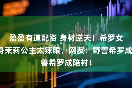 盈盈有道配资 身材逆天！希罗女友化身茉莉公主太辣眼，网友：野兽希罗成陪衬！