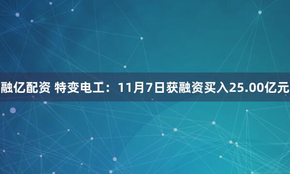 融亿配资 特变电工：11月7日获融资买入25.00亿元