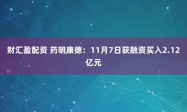 财汇盈配资 药明康德：11月7日获融资买入2.12亿元