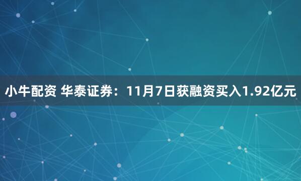 小牛配资 华泰证券：11月7日获融资买入1.92亿元