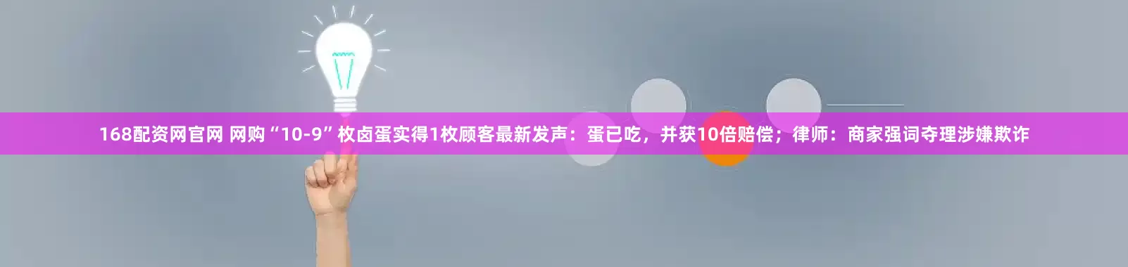168配资网官网 网购“10-9”枚卤蛋实得1枚顾客最新发声：蛋已吃，并获10倍赔偿；律师：商家强词夺理涉嫌欺诈