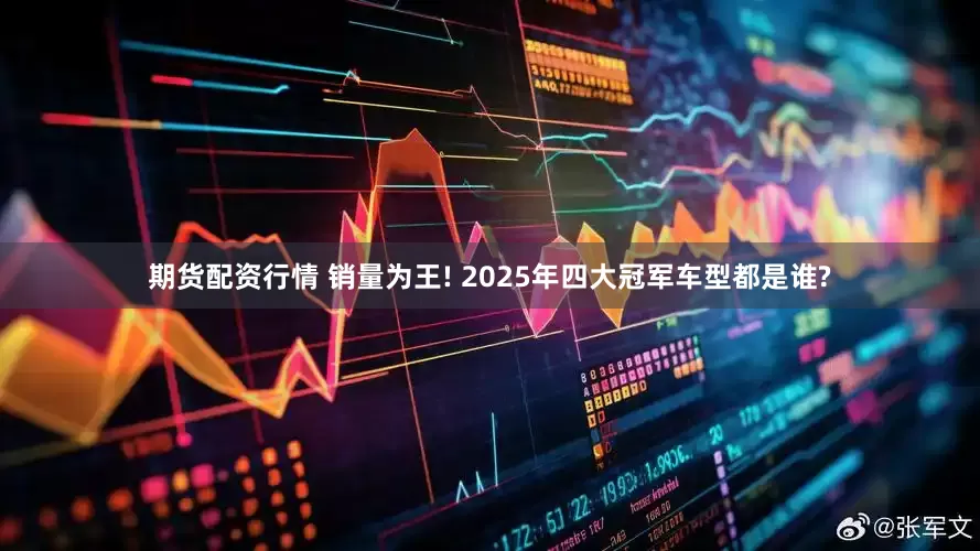 期货配资行情 销量为王! 2025年四大冠军车型都是谁?