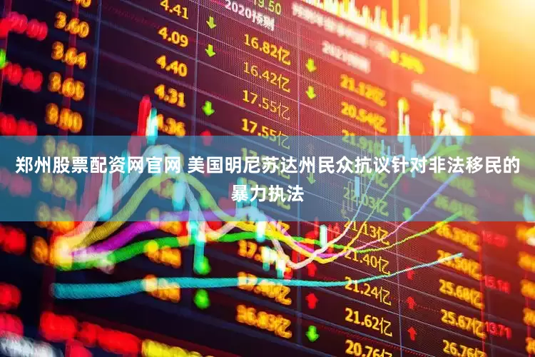 郑州股票配资网官网 美国明尼苏达州民众抗议针对非法移民的暴力执法