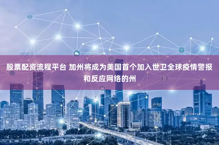 股票配资流程平台 加州将成为美国首个加入世卫全球疫情警报和反应网络的州