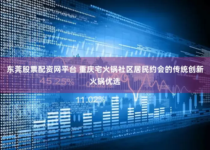 东莞股票配资网平台 重庆宅火锅社区居民约会的传统创新火锅优选