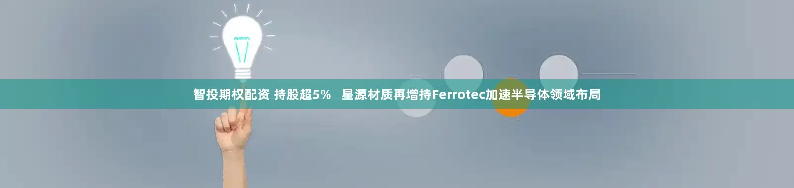智投期权配资 持股超5%   星源材质再增持Ferrotec加速半导体领域布局