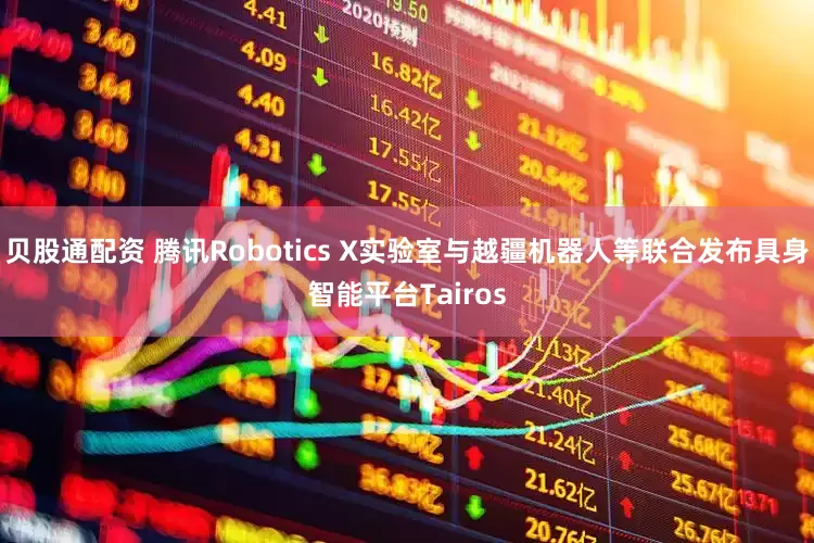 贝股通配资 腾讯Robotics X实验室与越疆机器人等联合发布具身智能平台Tairos